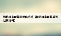 微信绑定邮箱能删除吗吗（微信绑定邮箱后可以解绑吗）