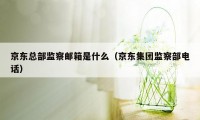 京东总部监察邮箱是什么（京东集团监察部电话）