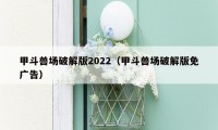 甲斗兽场破解版2022（甲斗兽场破解版免广告）