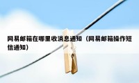 网易邮箱在哪里收消息通知（网易邮箱操作短信通知）