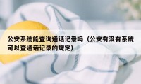 公安系统能查询通话记录吗（公安有没有系统可以查通话记录的规定）