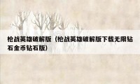 枪战英雄破解版（枪战英雄破解版下载无限钻石金币钻石版）