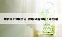 破解网上邻居密码（如何破解邻居上网密码）