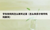 学生和妈妈怎么聊天记录（怎么和孩子同学妈妈聊天）