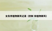 女生养植物聊天记录（控制 和植物聊天）