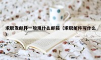 求职发邮件一般用什么邮箱（求职邮件写什么）