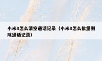 小米8怎么清空通话记录（小米8怎么批量删除通话记录）