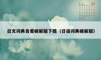 日文词典吾爱破解版下载（日语词典破解版）