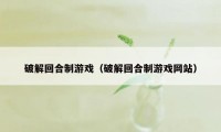 破解回合制游戏（破解回合制游戏网站）