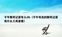 千牛聊天记录导入db（千牛导出的聊天记录有什么工具查看）