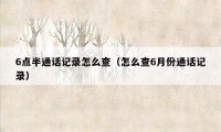 6点半通话记录怎么查（怎么查6月份通话记录）