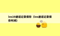 ios10通话记录保存（ios通话记录保存时间）