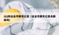 QQ和企业号聊天记录（企业号聊天记录会删除吗）