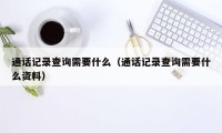 通话记录查询需要什么（通话记录查询需要什么资料）