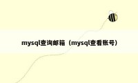 mysql查询邮箱（mysql查看账号）