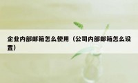 企业内部邮箱怎么使用（公司内部邮箱怎么设置）