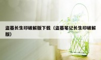 盗墓长生印破解版下载（盗墓笔记长生印破解版）