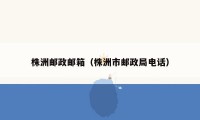 株洲邮政邮箱（株洲市邮政局电话）