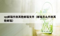 qq邮箱代收其他邮箱文件（邮箱怎么代收其他邮箱）