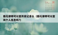 委托律师可以查开房记录么（委托律师可以查询个人信息吗?）