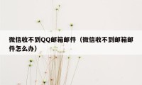 微信收不到QQ邮箱邮件（微信收不到邮箱邮件怎么办）