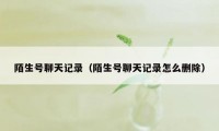 陌生号聊天记录（陌生号聊天记录怎么删除）