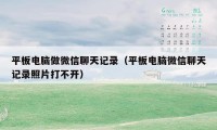 平板电脑做微信聊天记录（平板电脑微信聊天记录照片打不开）