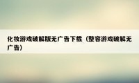 化妆游戏破解版无广告下载（整容游戏破解无广告）