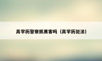 高学历警察抓黑客吗（高学历犯法）