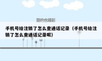 手机号给注销了怎么查通话记录（手机号给注销了怎么查通话记录呢）