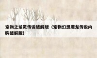 宠物之龙灵传说破解版（宠物幻想魔龙传说内购破解版）