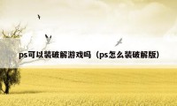 ps可以装破解游戏吗（ps怎么装破解版）