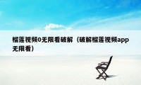 榴莲视频0无限看破解（破解榴莲视频app无限看）