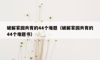 破解家园共育的44个难题（破解家园共育的44个难题书）