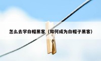 怎么去学白帽黑客（如何成为白帽子黑客）