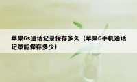 苹果6s通话记录保存多久（苹果6手机通话记录能保存多少）