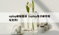 uplay邮箱错误（uplay电子邮件地址无效）