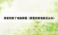 黑客控制了电脑屏幕（黑客控制电脑怎么办）