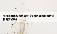 寻找黑客破解微博软件（寻找黑客破解微博软件是真的吗）