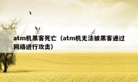 atm机黑客死亡（atm机无法被黑客通过网络进行攻击）