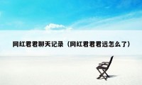 网红君君聊天记录（网红君君君远怎么了）