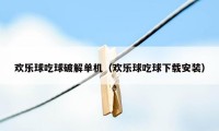 欢乐球吃球破解单机（欢乐球吃球下载安装）