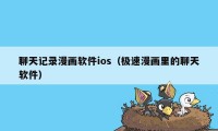 聊天记录漫画软件ios（极速漫画里的聊天软件）