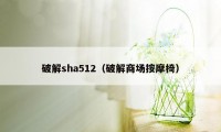 破解sha512（破解商场按摩椅）