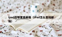 ipad在哪里连邮箱（iPad怎么登陆邮箱）