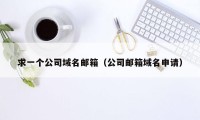 求一个公司域名邮箱（公司邮箱域名申请）