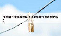 电脑文件被黑客删除了（电脑文件被恶意删除）