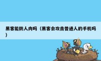 黑客能防人肉吗（黑客会攻击普通人的手机吗）