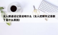 女人删通话记录说明什么（女人把聊天记录删了是什么原因）