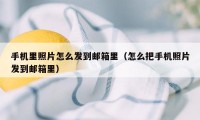 手机里照片怎么发到邮箱里（怎么把手机照片发到邮箱里）